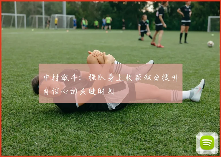 中村敬斗：强队身上收获积分提升自信心的关键时刻