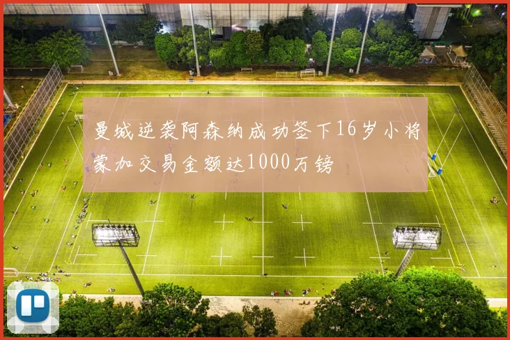 曼城逆袭阿森纳成功签下16岁小将蒙加交易金额达1000万镑
