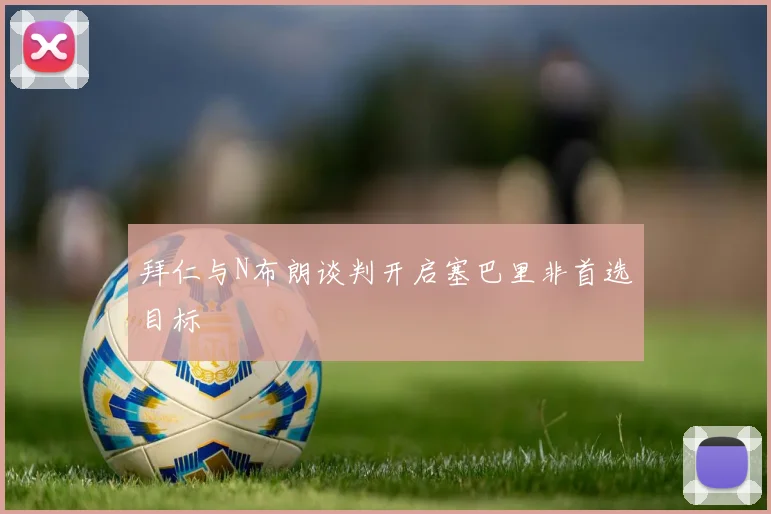 拜仁与N布朗谈判开启塞巴里非首选目标