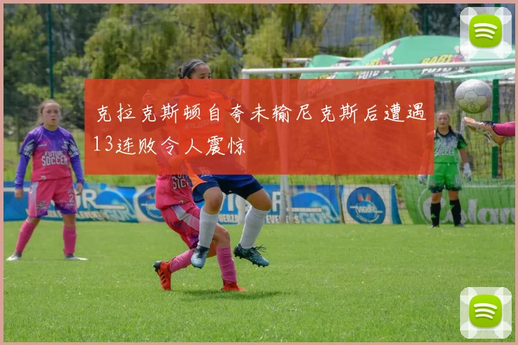 克拉克斯顿自夸未输尼克斯后遭遇13连败令人震惊