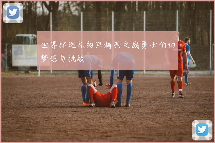 世界杯巡礼约旦梅西之战勇士们的梦想与挑战