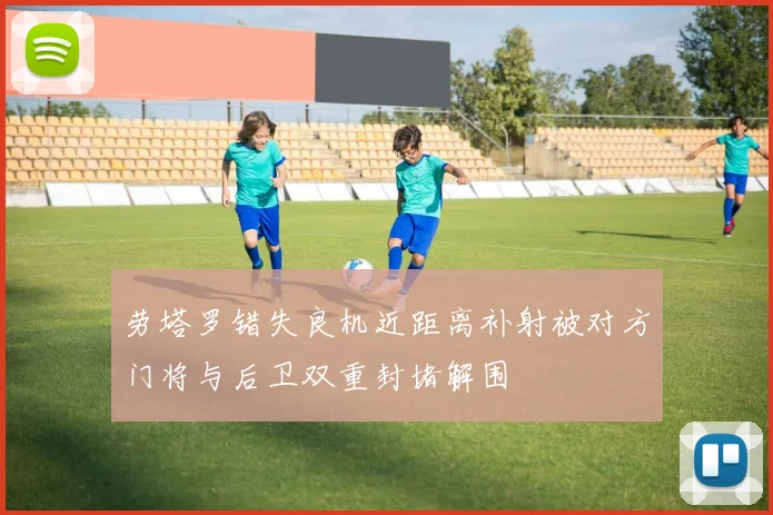 劳塔罗错失良机近距离补射被对方门将与后卫双重封堵解围