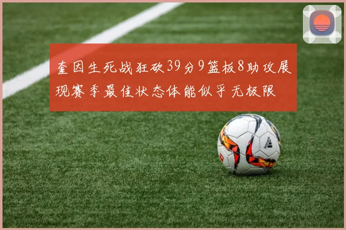 奎因生死战狂砍39分9篮板8助攻展现赛季最佳状态体能似乎无极限
