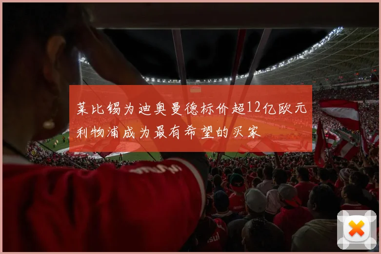 莱比锡为迪奥曼德标价超12亿欧元利物浦成为最有希望的买家