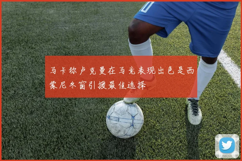 马卡称卢克曼在马竞表现出色是西蒙尼冬窗引援最佳选择