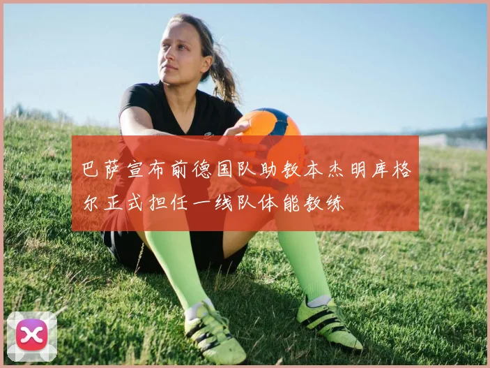 巴萨宣布前德国队助教本杰明库格尔正式担任一线队体能教练