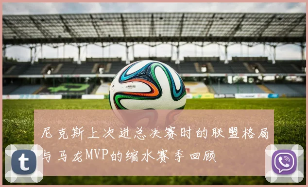尼克斯上次进总决赛时的联盟格局与马龙MVP的缩水赛季回顾