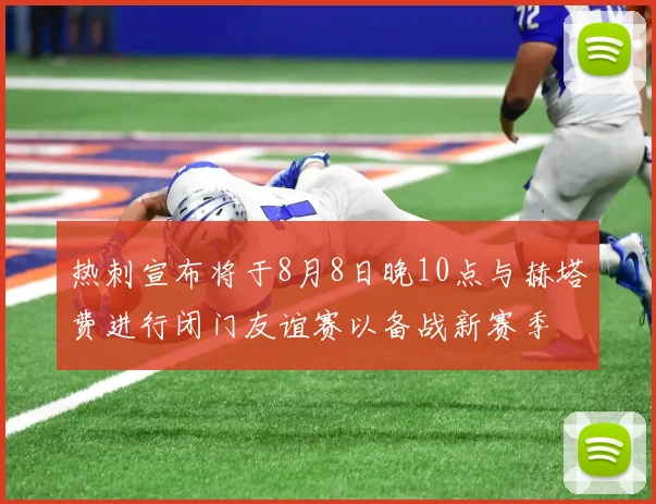 热刺宣布将于8月8日晚10点与赫塔费进行闭门友谊赛以备战新赛季