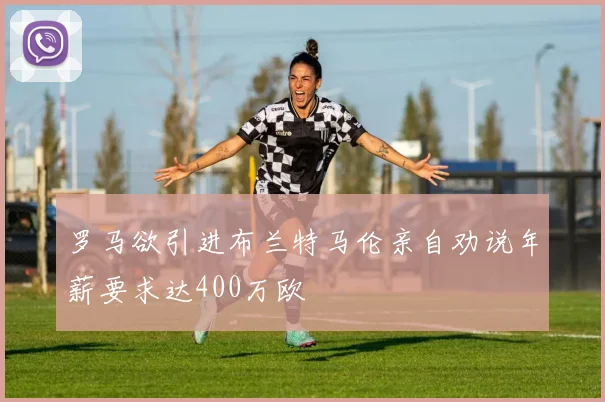 罗马欲引进布兰特马伦亲自劝说年薪要求达400万欧