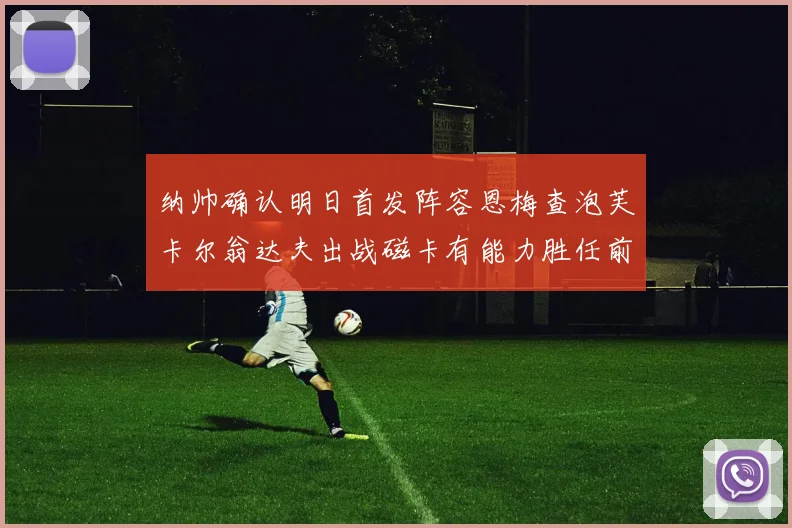 纳帅确认明日首发阵容恩梅查泡芙卡尔翁达夫出战磁卡有能力胜任前腰位置